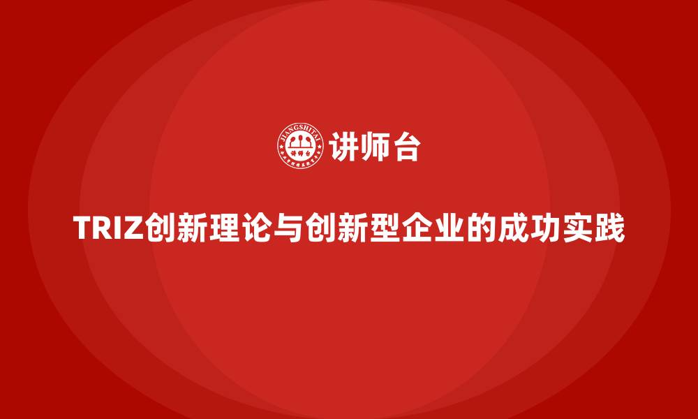 TRIZ创新理论与创新型企业的成功实践