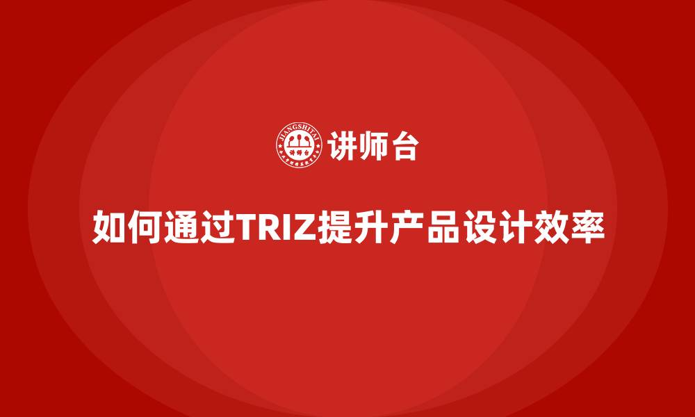 如何通过TRIZ提升产品设计效率