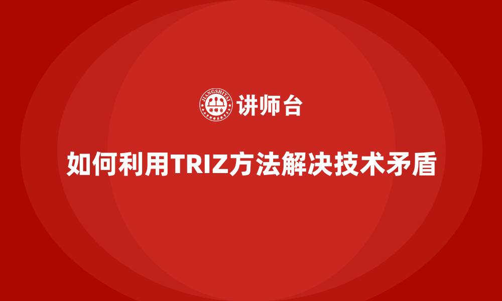 如何利用TRIZ方法解决技术矛盾