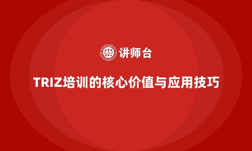 文章TRIZ培训的核心价值与应用技巧的缩略图