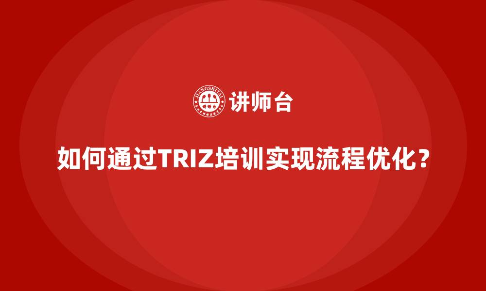 如何通过TRIZ培训实现流程优化？
