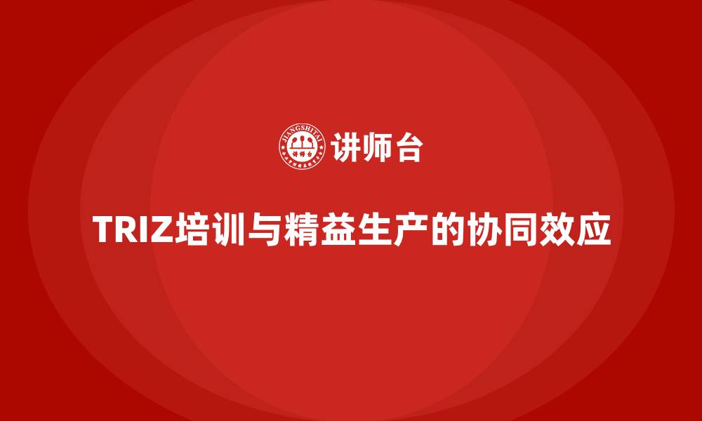 文章TRIZ培训与精益生产的协同效应的缩略图