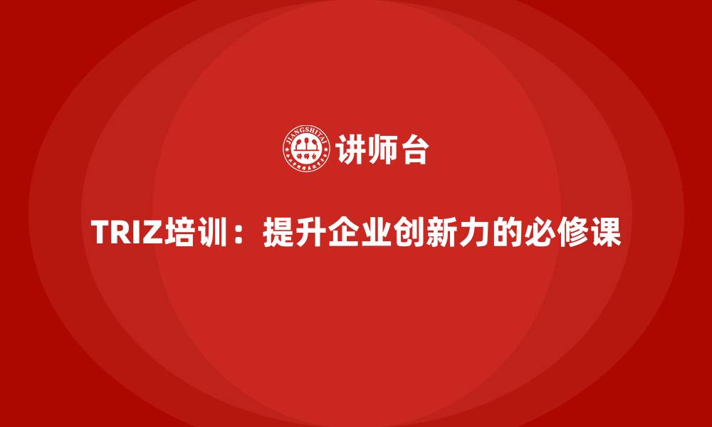 TRIZ培训：提升企业创新力的必修课
