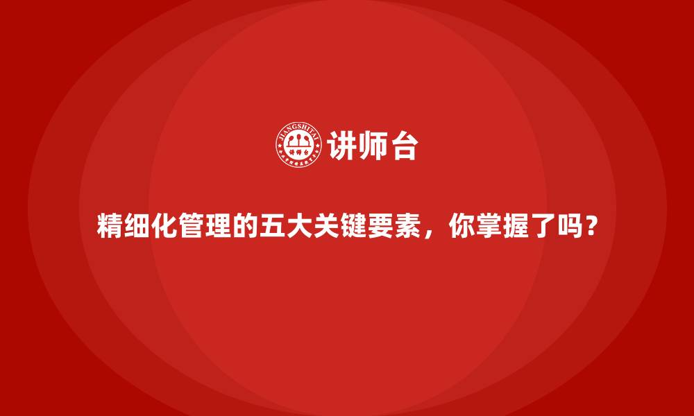 文章精细化管理的五大关键要素，你掌握了吗？的缩略图