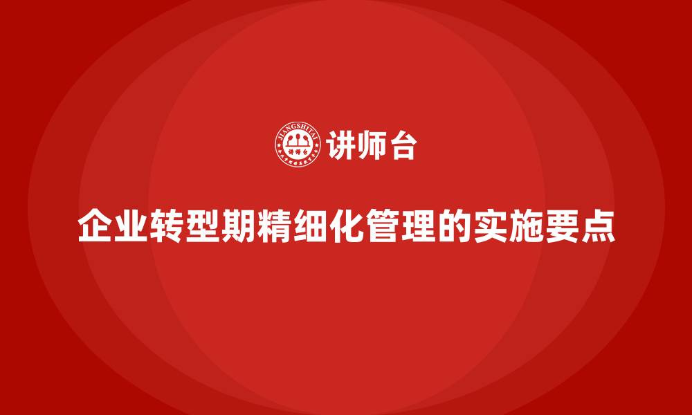 文章企业转型期精细化管理的实施要点的缩略图