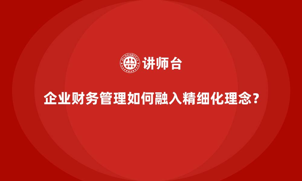 文章企业财务管理如何融入精细化理念？的缩略图