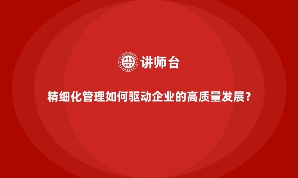 文章精细化管理如何驱动企业的高质量发展？的缩略图