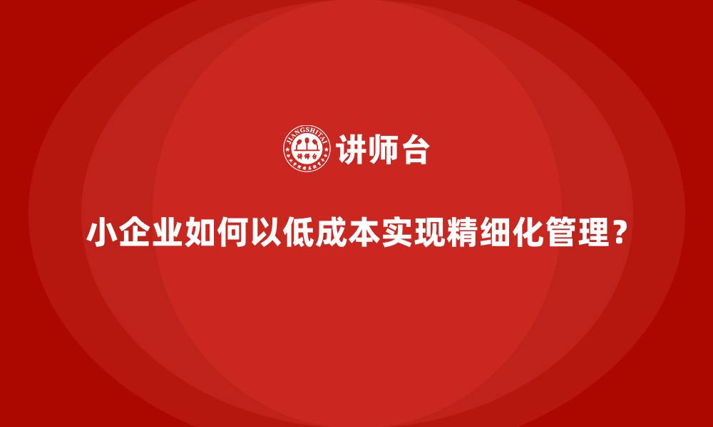 文章小企业如何以低成本实现精细化管理？的缩略图