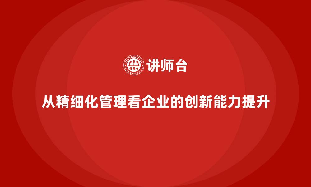 文章从精细化管理看企业的创新能力提升的缩略图