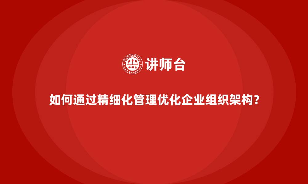 如何通过精细化管理优化企业组织架构？