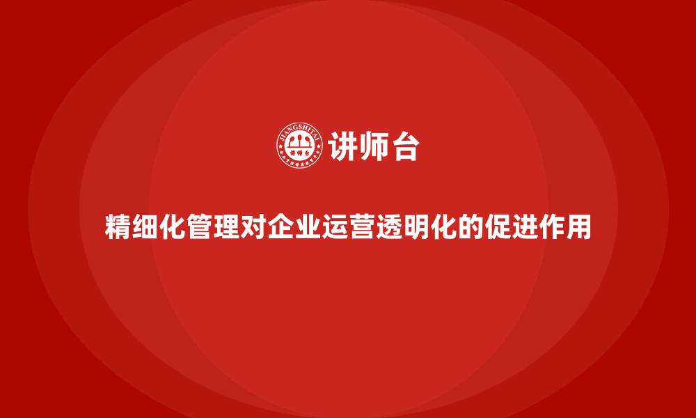 文章精细化管理对企业运营透明化的促进作用的缩略图
