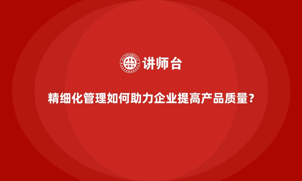 文章精细化管理如何助力企业提高产品质量？的缩略图