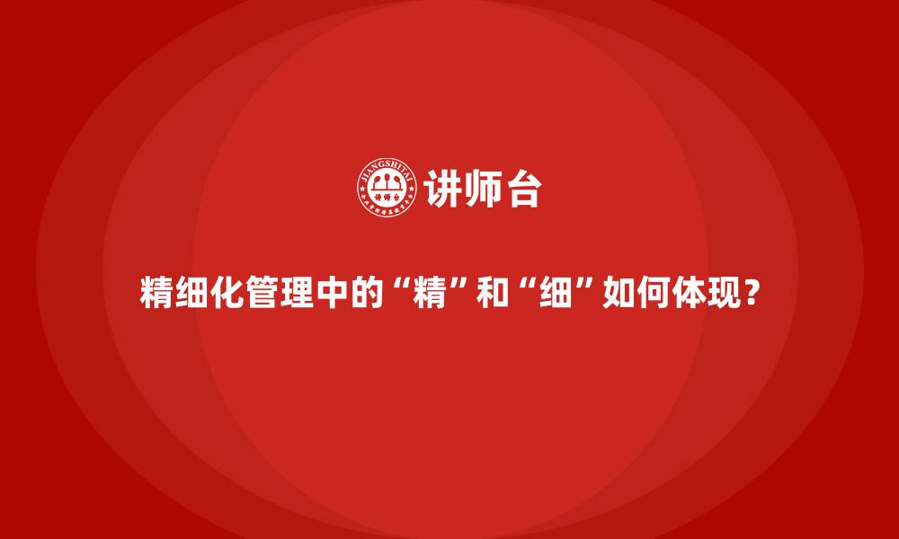 文章精细化管理中的&ldquo;精&rdquo;和&ldquo;细&rdquo;如何体现？的缩略图