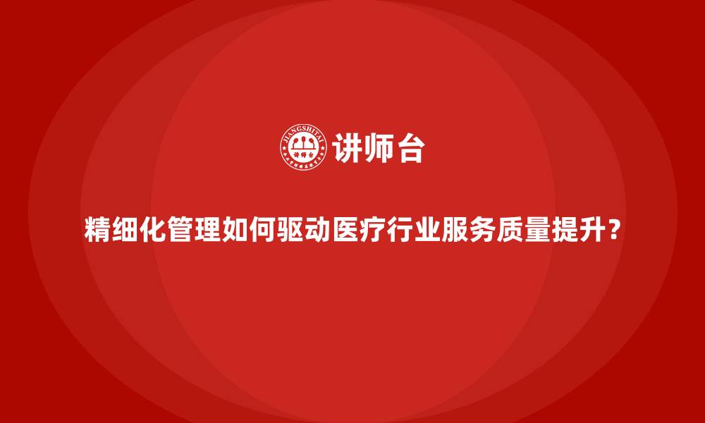 精细化管理如何驱动医疗行业服务质量提升？