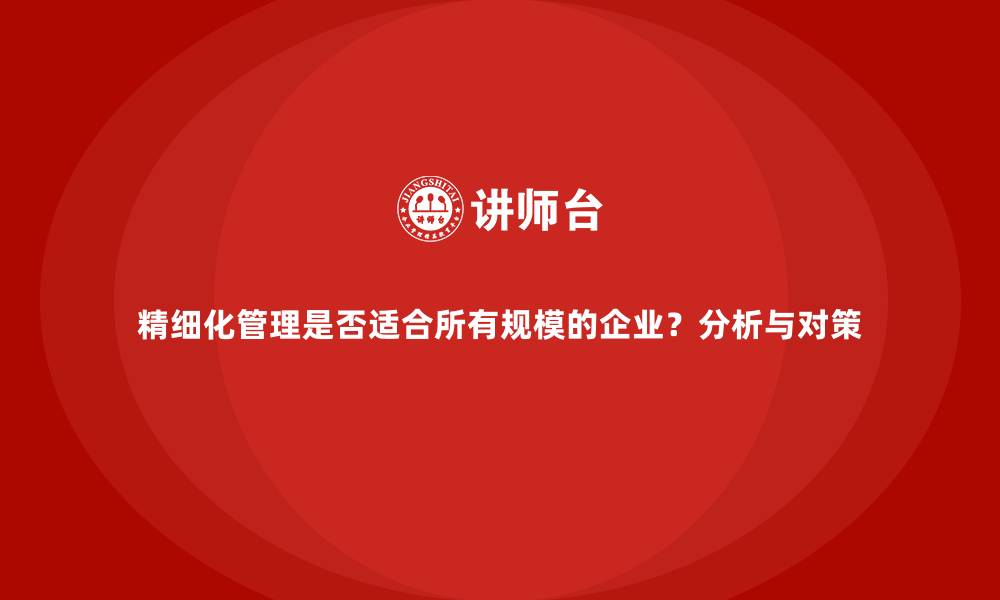 精细化管理是否适合所有规模的企业？分析与对策