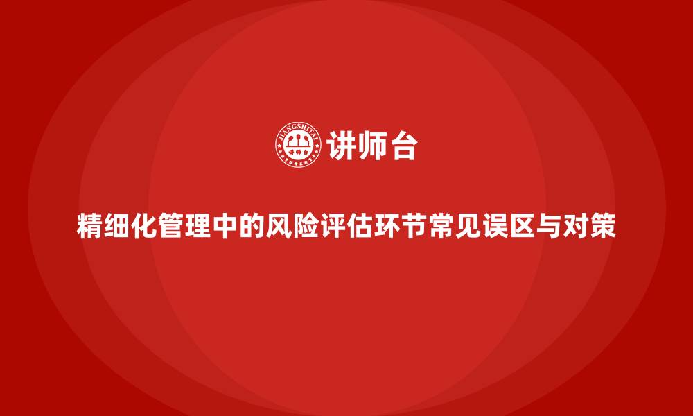 文章精细化管理中的风险评估环节常见误区与对策的缩略图