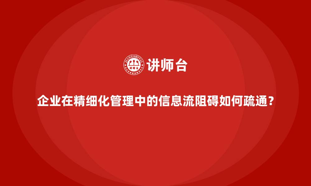 企业在精细化管理中的信息流阻碍如何疏通?