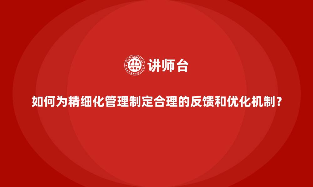 文章如何为精细化管理制定合理的反馈和优化机制？的缩略图