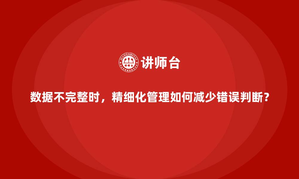 数据不完整时，精细化管理如何减少错误判断？