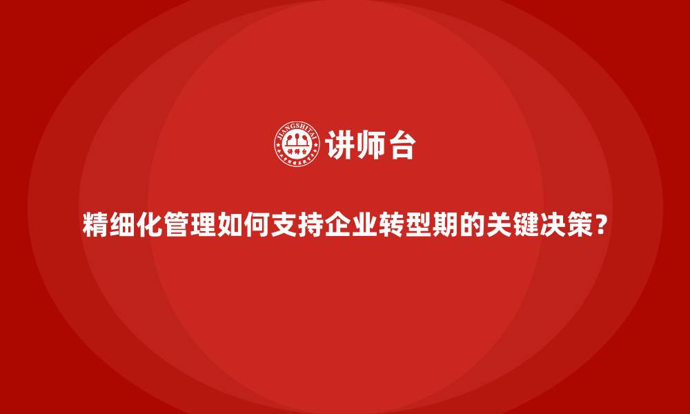 文章精细化管理如何支持企业转型期的关键决策？的缩略图