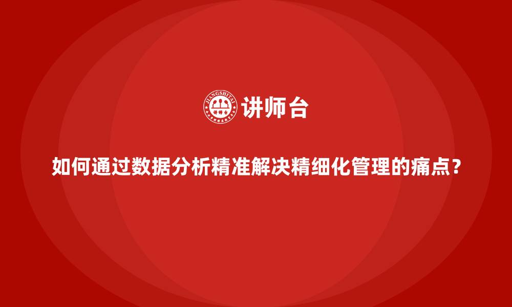 文章如何通过数据分析精准解决精细化管理的痛点？的缩略图