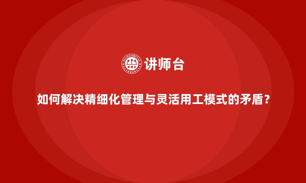 如何解决精细化管理与灵活用工模式的矛盾？