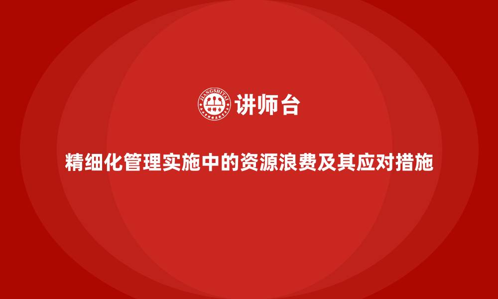文章精细化管理实施中的资源浪费及其应对措施的缩略图