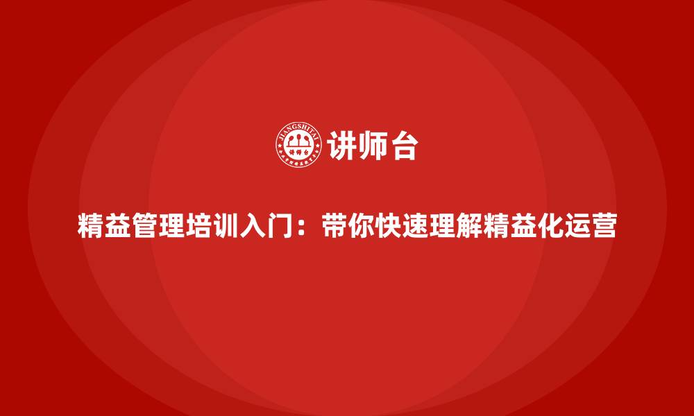 精益管理培训入门:带你快速理解精益化运营