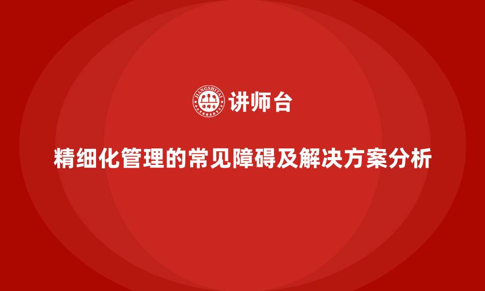 文章精细化管理的常见障碍及解决方案分析的缩略图