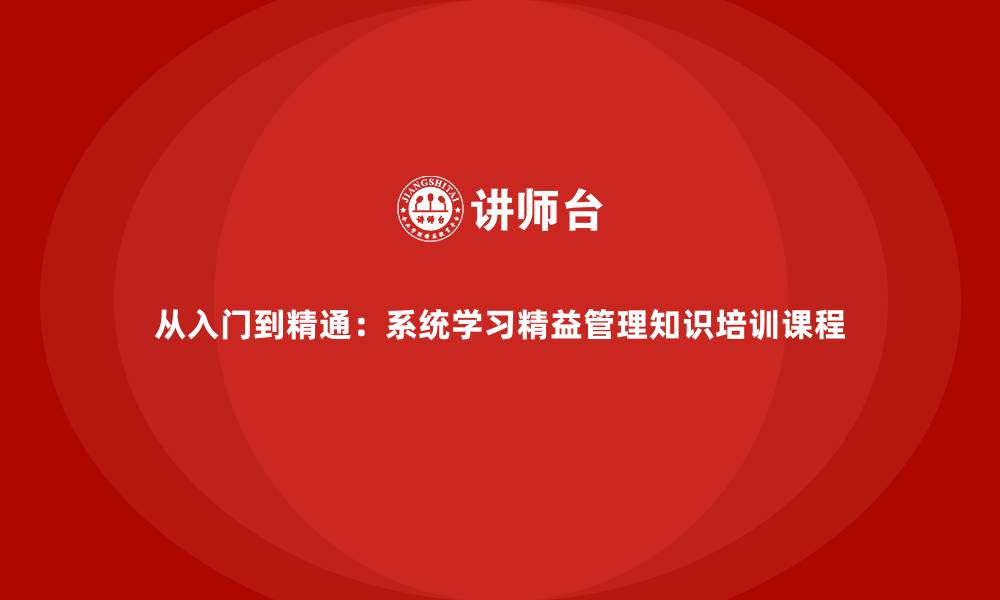 从入门到精通:系统学习精益管理知识培训课程
