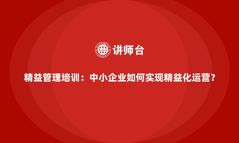 精益管理培训：中小企业如何实现精益化运营？