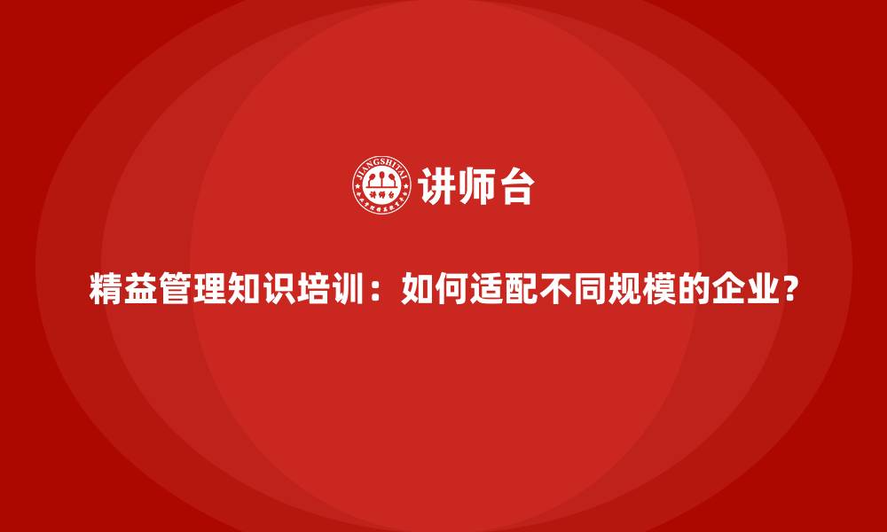 文章精益管理知识培训：如何适配不同规模的企业？的缩略图