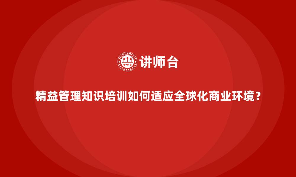 精益管理知识培训如何适应全球化商业环境?
