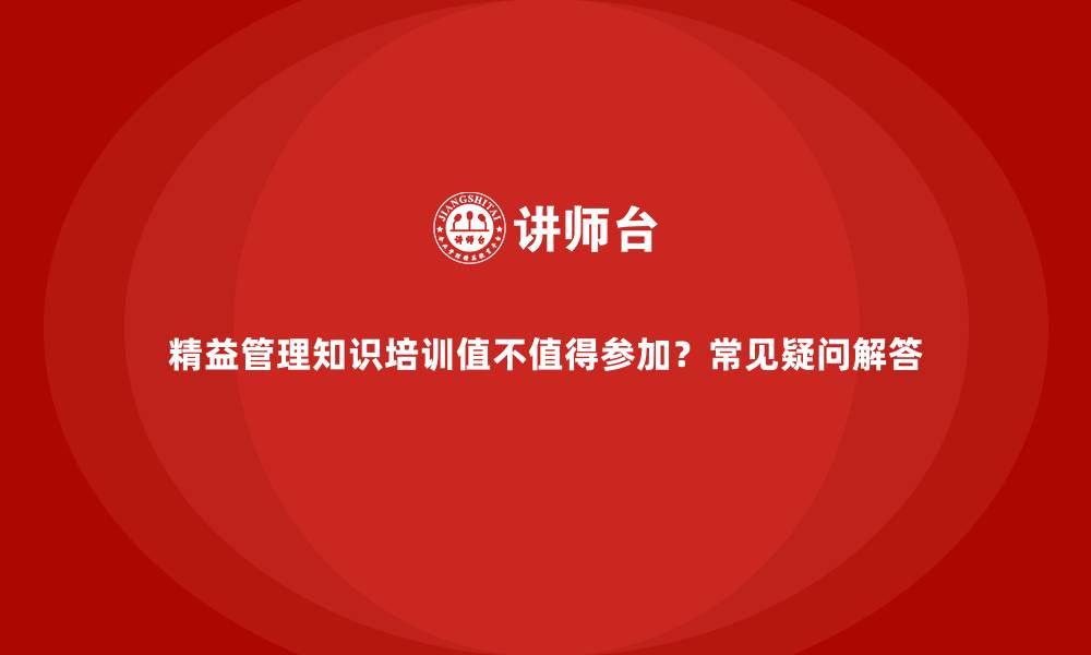 文章精益管理知识培训值不值得参加？常见疑问解答的缩略图