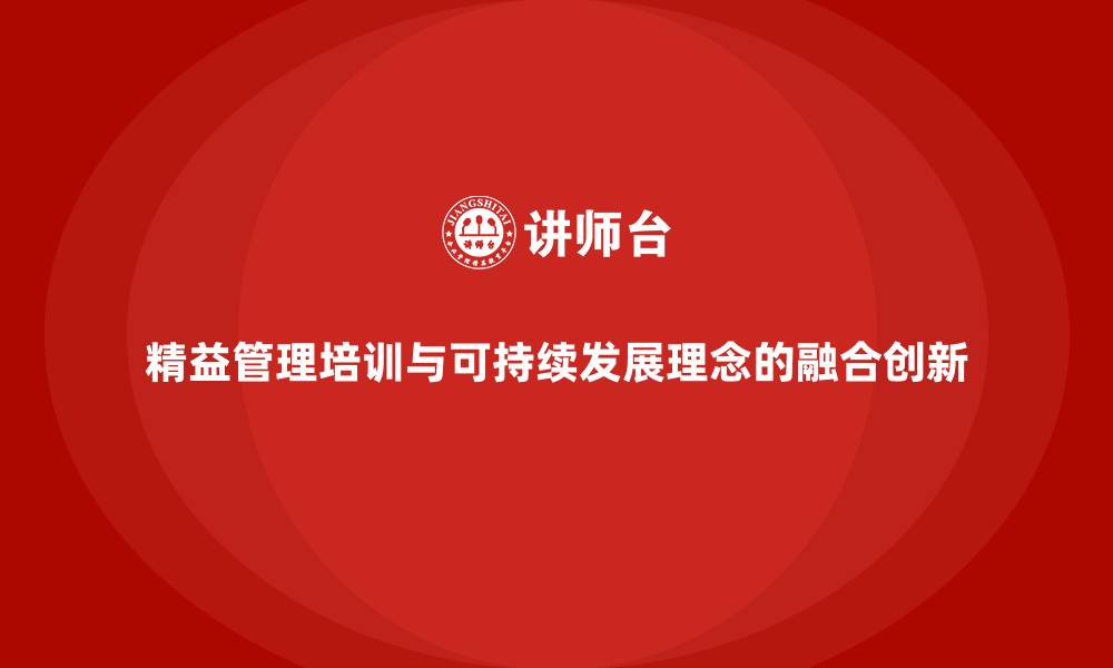 精益管理培训与可持续发展理念的融合创新