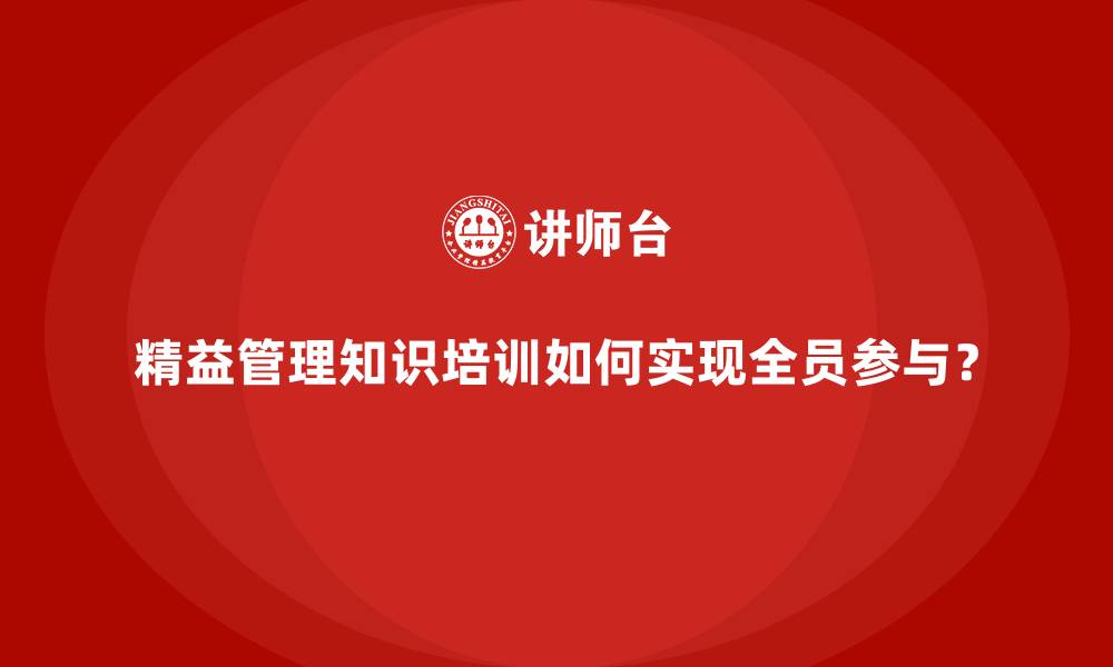 文章精益管理知识培训如何实现全员参与？的缩略图