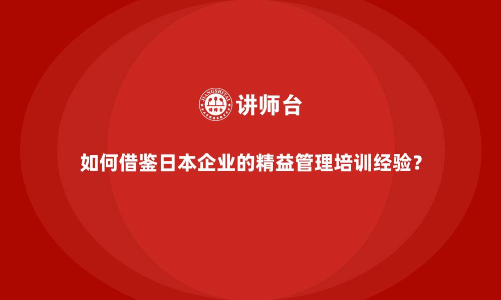 文章如何借鉴日本企业的精益管理培训经验？的缩略图