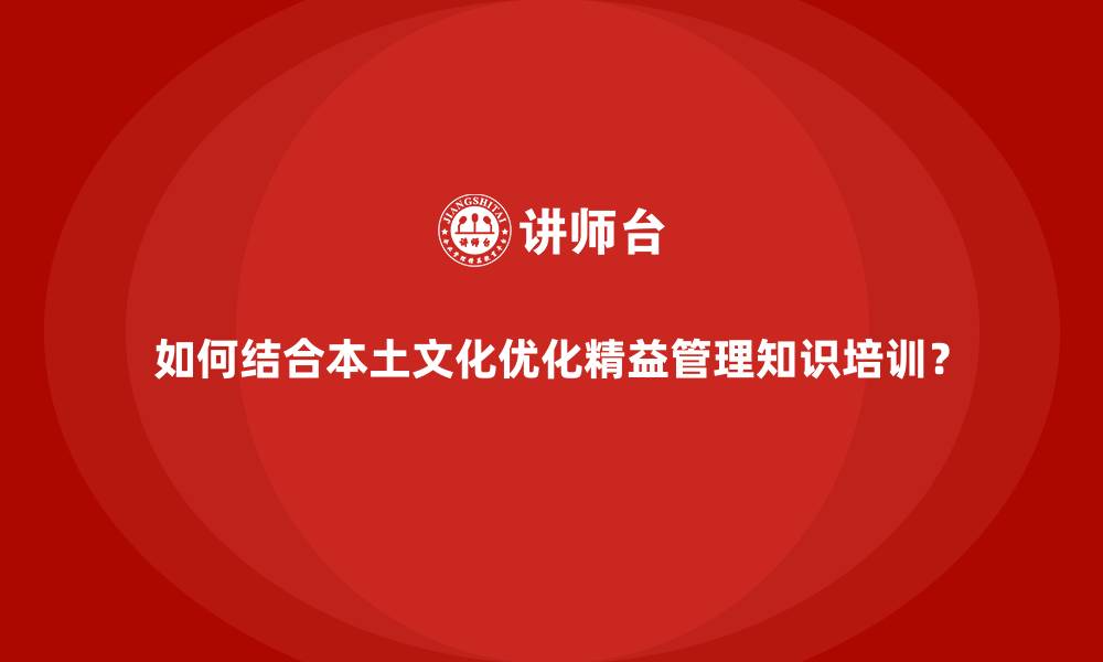 如何结合本土文化优化精益管理知识培训?
