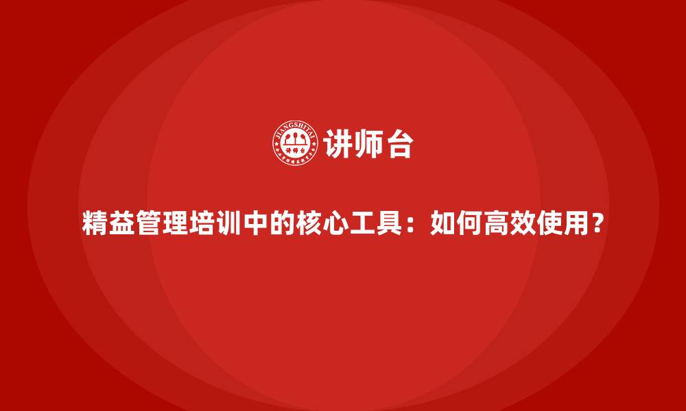 文章精益管理培训中的核心工具：如何高效使用？的缩略图