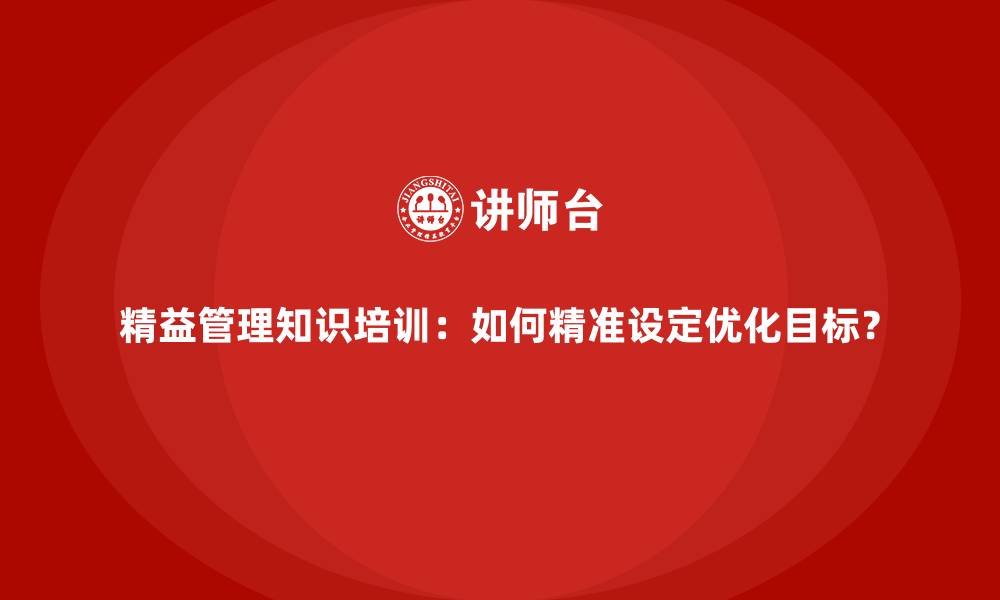 精益管理知识培训:如何精准设定优化目标?