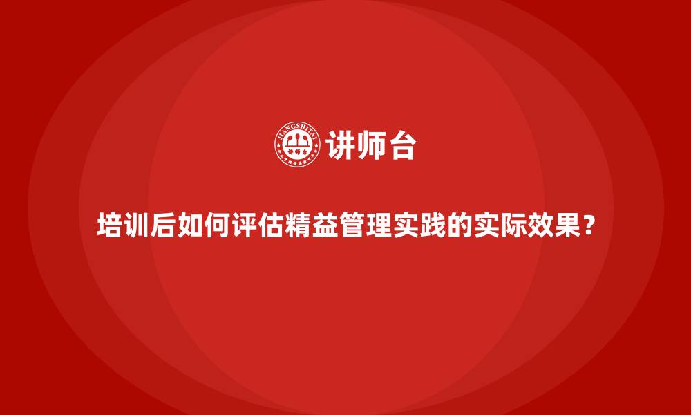 文章培训后如何评估精益管理实践的实际效果？的缩略图