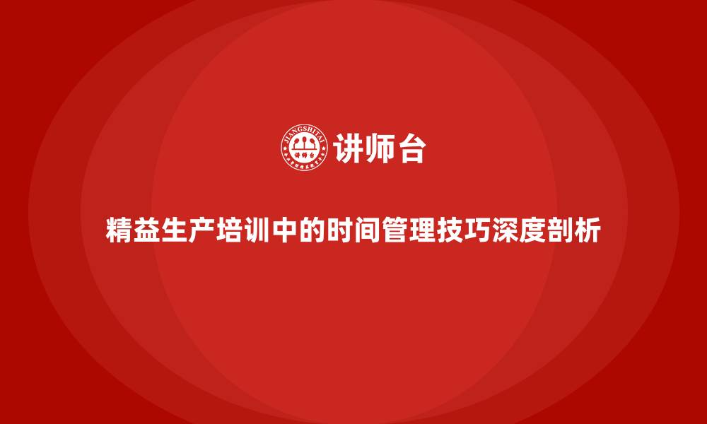 精益生产培训中的时间管理技巧深度剖析