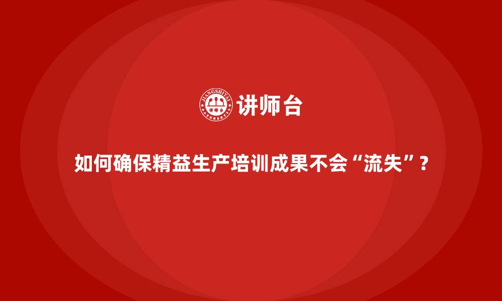 文章如何确保精益生产培训成果不会&ldquo;流失&rdquo;？的缩略图