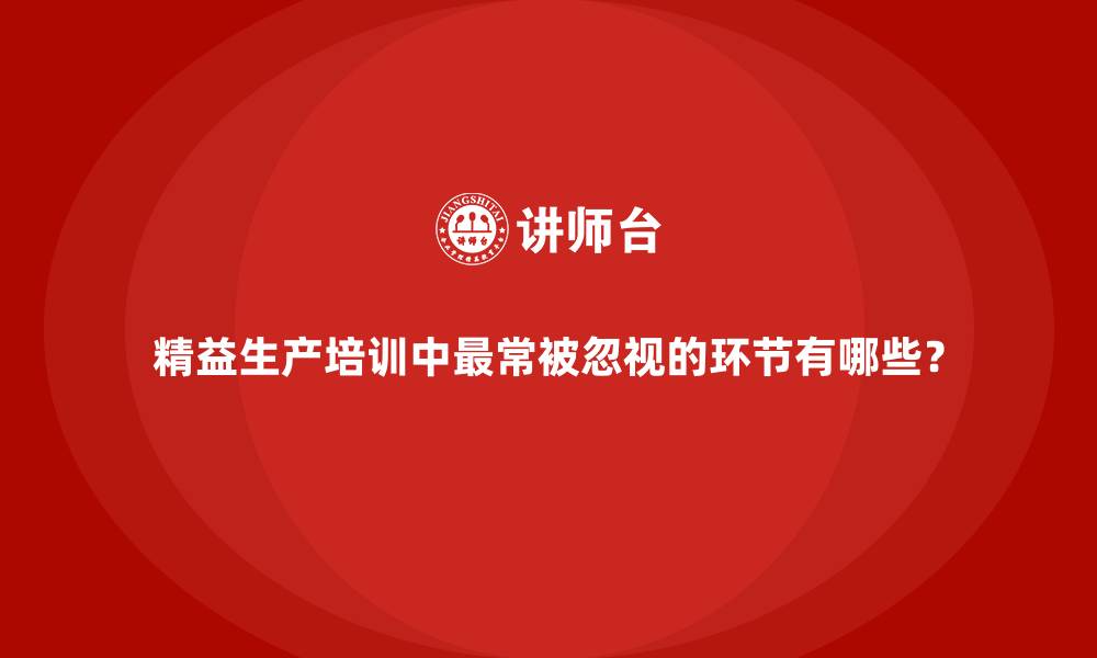 文章精益生产培训中最常被忽视的环节有哪些？的缩略图