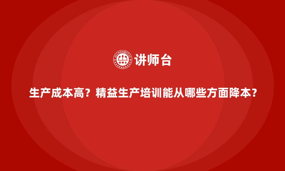 文章生产成本高？精益生产培训能从哪些方面降本？的缩略图