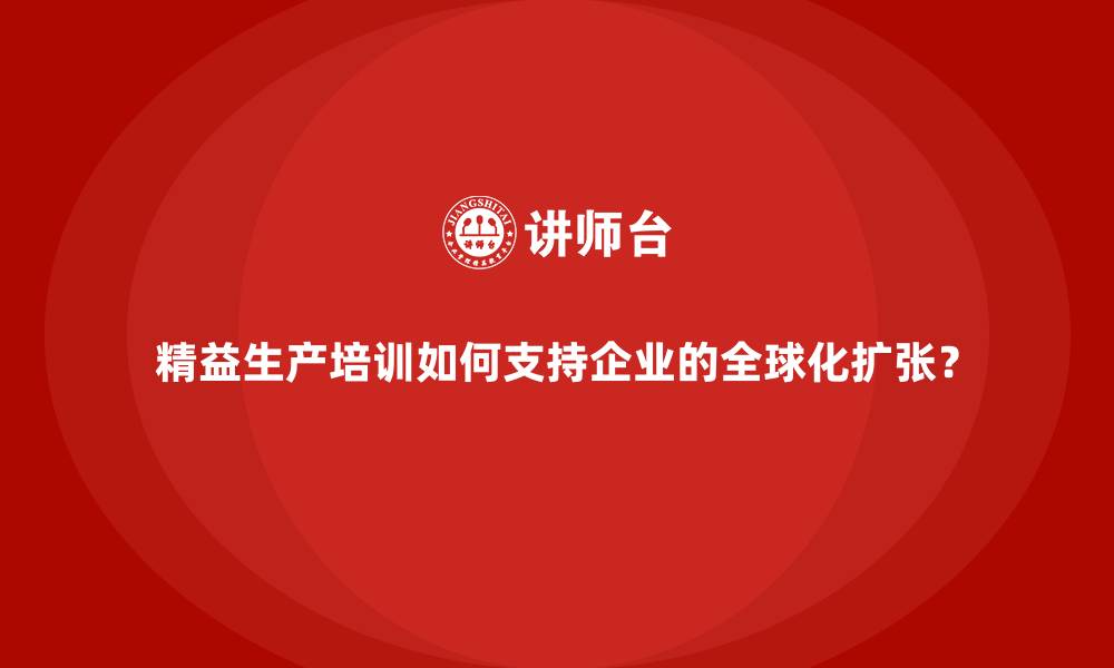 文章精益生产培训如何支持企业的全球化扩张？的缩略图
