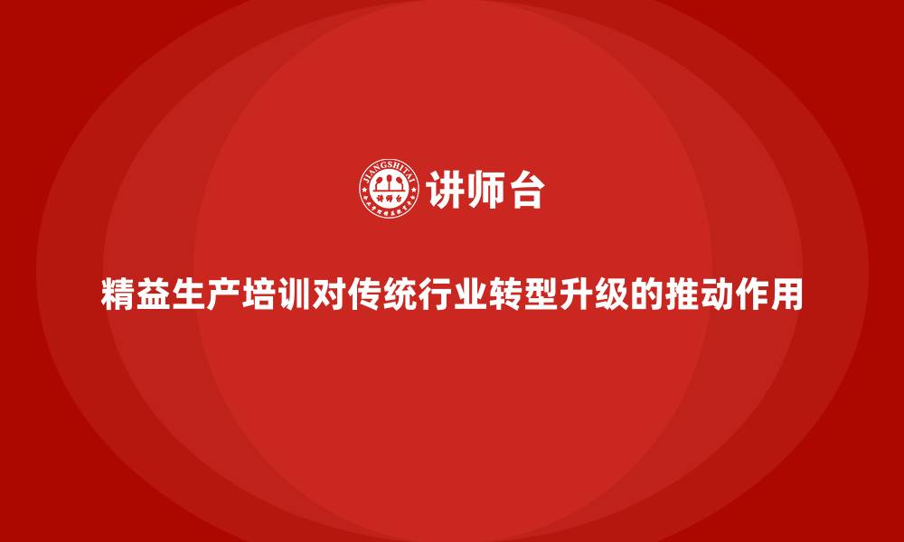 精益生产培训对传统行业转型升级的推动作用