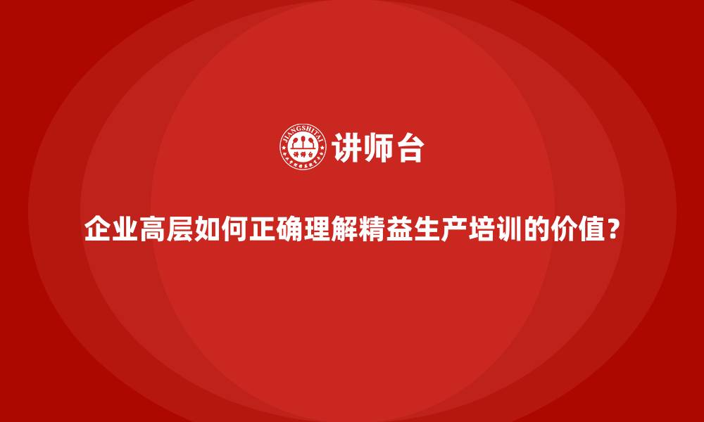 文章企业高层如何正确理解精益生产培训的价值？的缩略图