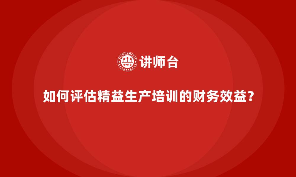 如何评估精益生产培训的财务效益?