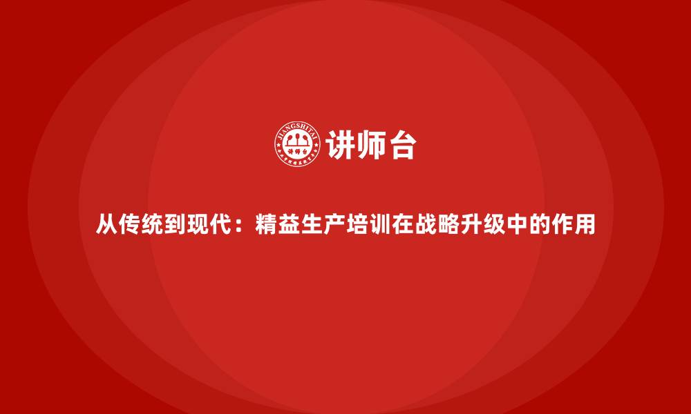 文章从传统到现代：精益生产培训在战略升级中的作用的缩略图